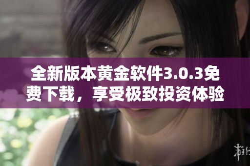 全新版本黄金软件3.0.3免费下载，享受极致投资体验