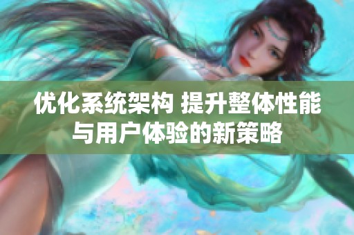 优化系统架构 提升整体性能与用户体验的新策略