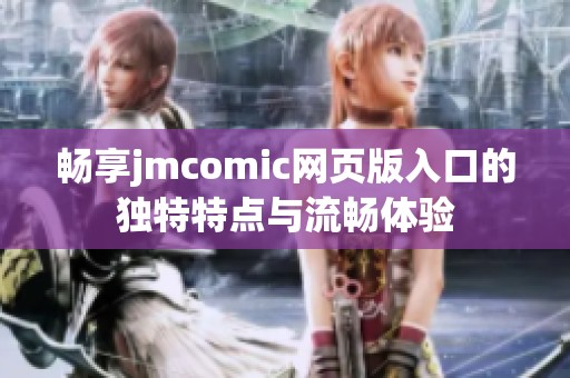 畅享jmcomic网页版入口的独特特点与流畅体验
