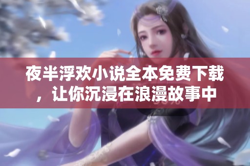 夜半浮欢小说全本免费下载，让你沉浸在浪漫故事中