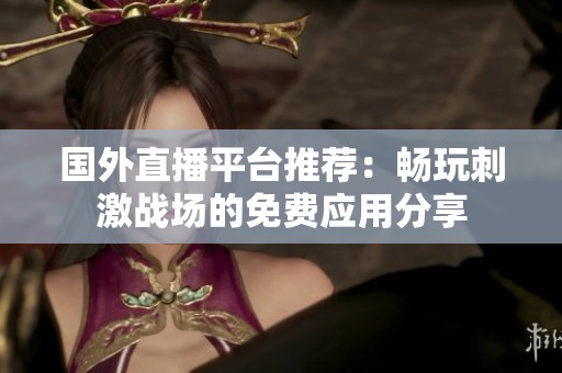 国外直播平台推荐：畅玩刺激战场的免费应用分享