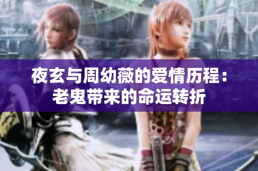 夜玄与周幼薇的爱情历程：老鬼带来的命运转折