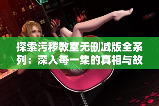探索污秽教室无删减版全系列：深入每一集的真相与故事