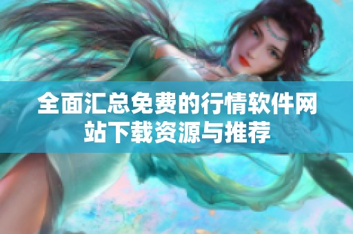全面汇总免费的行情软件网站下载资源与推荐