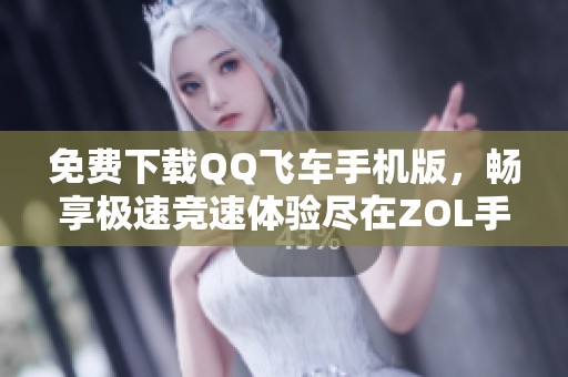 免费下载QQ飞车手机版，畅享极速竞速体验尽在ZOL手机软件