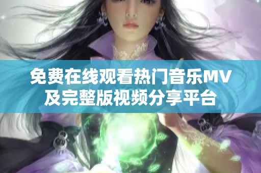 免费在线观看热门音乐MV及完整版视频分享平台