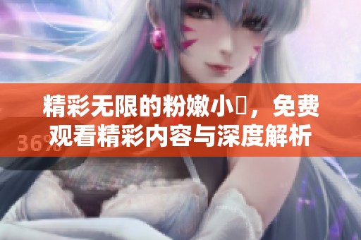 精彩无限的粉嫩小泬，免费观看精彩内容与深度解析