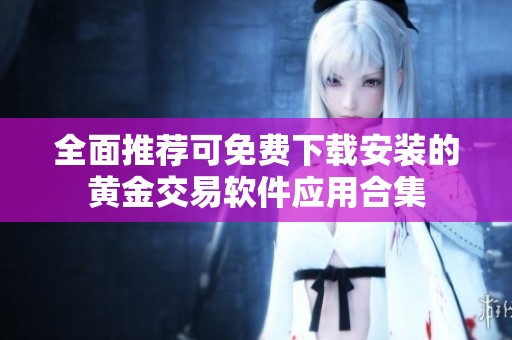 全面推荐可免费下载安装的黄金交易软件应用合集