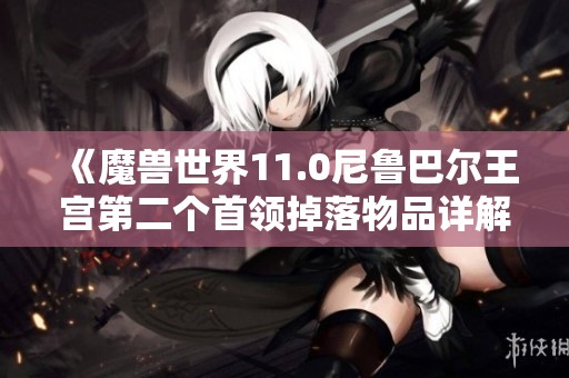 《魔兽世界11.0尼鲁巴尔王宫第二个首领掉落物品详解》