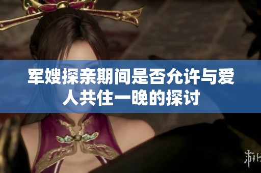军嫂探亲期间是否允许与爱人共住一晚的探讨
