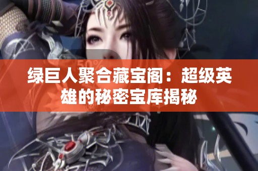 绿巨人聚合藏宝阁：超级英雄的秘密宝库揭秘