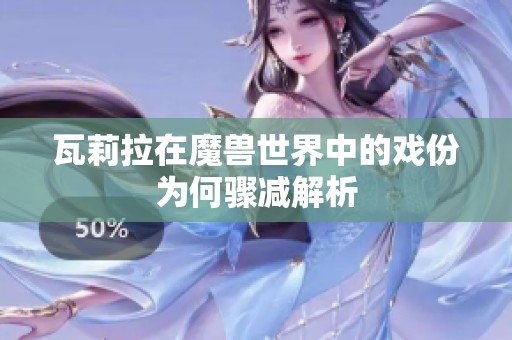 瓦莉拉在魔兽世界中的戏份为何骤减解析