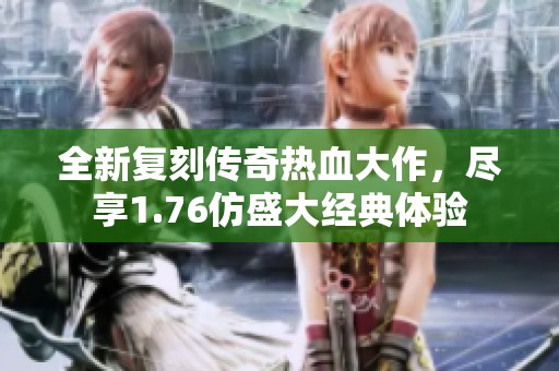 全新复刻传奇热血大作，尽享1.76仿盛大经典体验