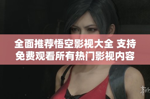 全面推荐悟空影视大全 支持免费观看所有热门影视内容