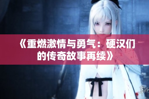 《重燃激情与勇气：硬汉们的传奇故事再续》