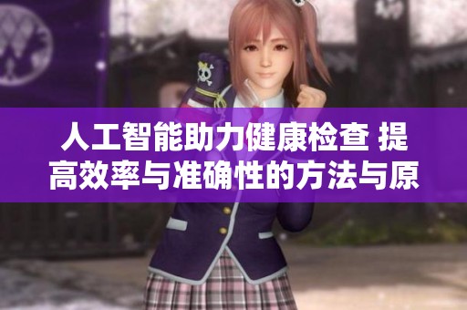 人工智能助力健康检查 提高效率与准确性的方法与原理