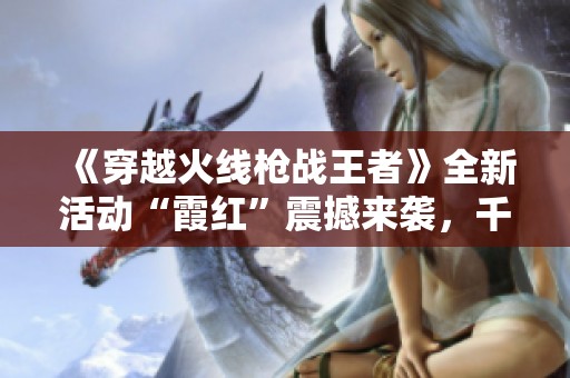 《穿越火线枪战王者》全新活动“霞红”震撼来袭，千万玩家共同期待