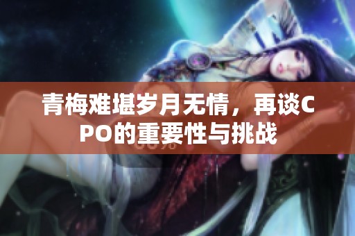 青梅难堪岁月无情，再谈CPO的重要性与挑战
