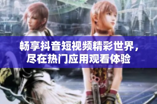 畅享抖音短视频精彩世界，尽在热门应用观看体验