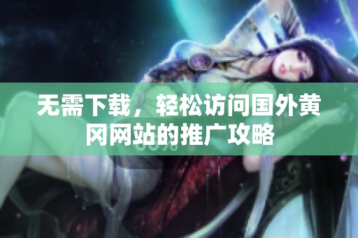无需下载，轻松访问国外黄冈网站的推广攻略
