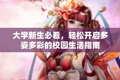大学新生必看，轻松开启多姿多彩的校园生活指南