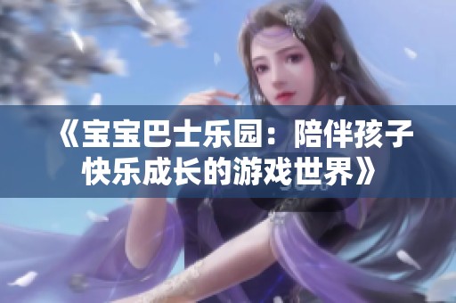 《宝宝巴士乐园：陪伴孩子快乐成长的游戏世界》