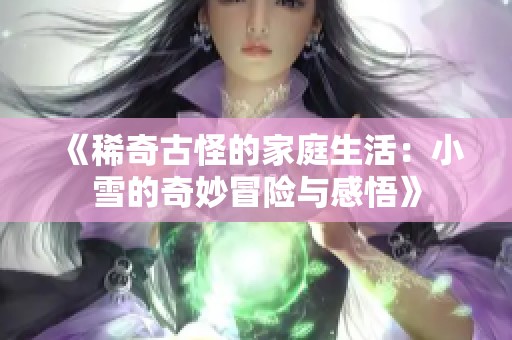 《稀奇古怪的家庭生活：小雪的奇妙冒险与感悟》