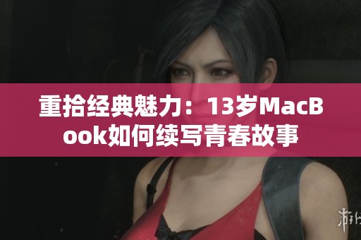 重拾经典魅力：13岁MacBook如何续写青春故事