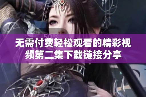 无需付费轻松观看的精彩视频第二集下载链接分享