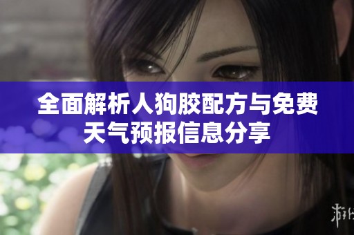 全面解析人狗胶配方与免费天气预报信息分享