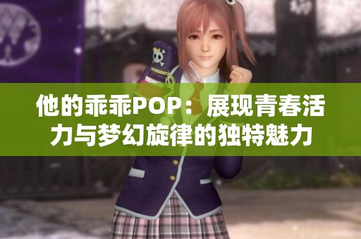 他的乖乖POP：展现青春活力与梦幻旋律的独特魅力