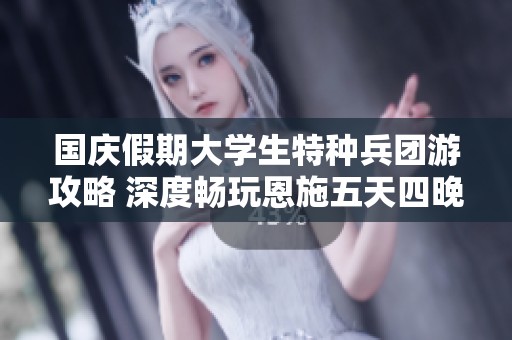 国庆假期大学生特种兵团游攻略 深度畅玩恩施五天四晚