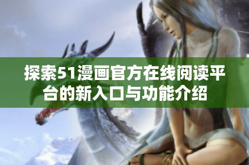 探索51漫画官方在线阅读平台的新入口与功能介绍