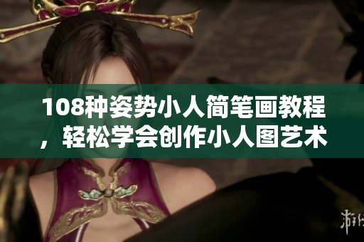 108种姿势小人简笔画教程，轻松学会创作小人图艺术