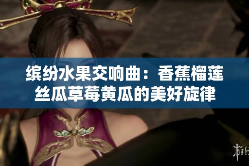 缤纷水果交响曲：香蕉榴莲丝瓜草莓黄瓜的美好旋律