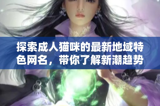 探索成人猫咪的最新地域特色网名，带你了解新潮趋势