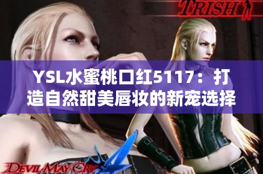YSL水蜜桃口红5117：打造自然甜美唇妆的新宠选择