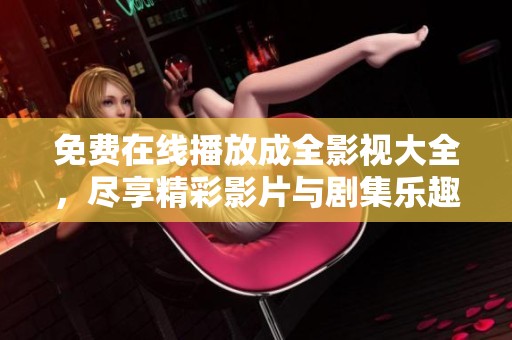 免费在线播放成全影视大全，尽享精彩影片与剧集乐趣