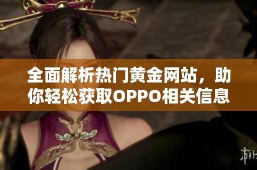 全面解析热门黄金网站，助你轻松获取OPPO相关信息