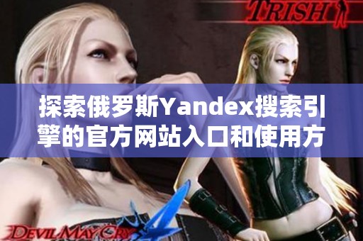 探索俄罗斯Yandex搜索引擎的官方网站入口和使用方法