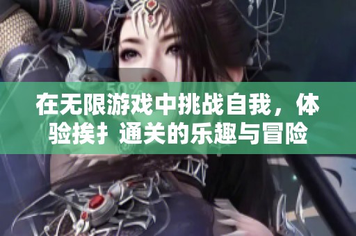 在无限游戏中挑战自我，体验挨扌通关的乐趣与冒险
