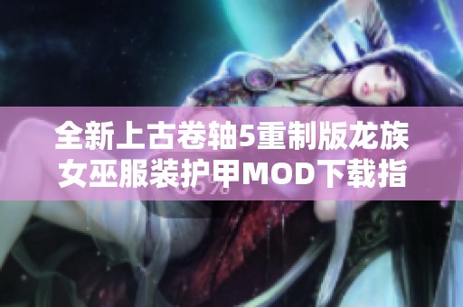 全新上古卷轴5重制版龙族女巫服装护甲MOD下载指南