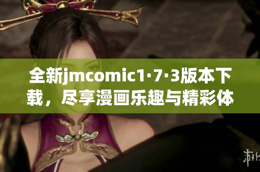 全新jmcomic1·7·3版本下载，尽享漫画乐趣与精彩体验