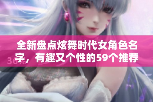全新盘点炫舞时代女角色名字，有趣又个性的59个推荐