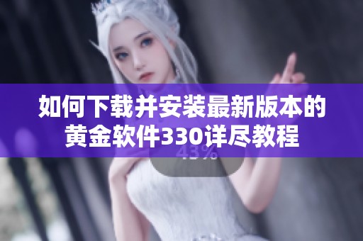 如何下载并安装最新版本的黄金软件330详尽教程