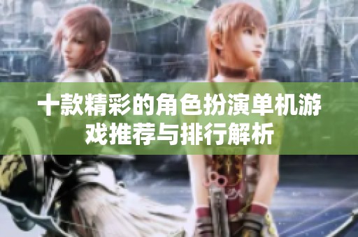 十款精彩的角色扮演单机游戏推荐与排行解析
