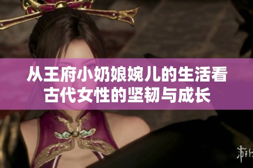 从王府小奶娘婉儿的生活看古代女性的坚韧与成长