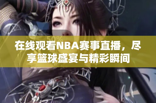 在线观看NBA赛事直播，尽享篮球盛宴与精彩瞬间