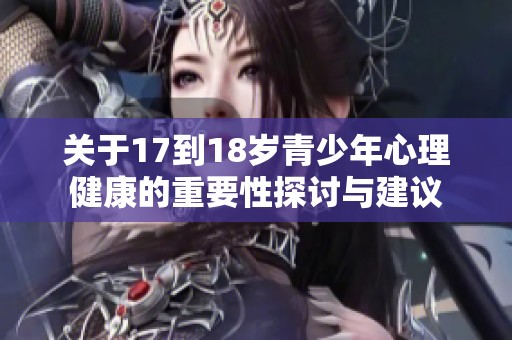 关于17到18岁青少年心理健康的重要性探讨与建议