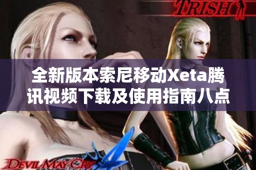 全新版本索尼移动Xeta腾讯视频下载及使用指南八点一一二六二八七一九